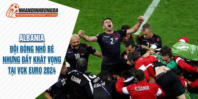 Albania đội bóng nhỏ bé nhưng đầy khát vọng tại vck euro 2024
